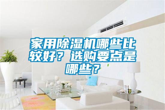 家用除濕機哪些比較好？選購要點(diǎn)是哪些？
