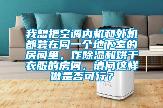 我想把空調內機和外機都裝在同一個(gè)地下室的房間里，作除濕和烘干衣服的房間，請問(wèn)這樣做是否可行？