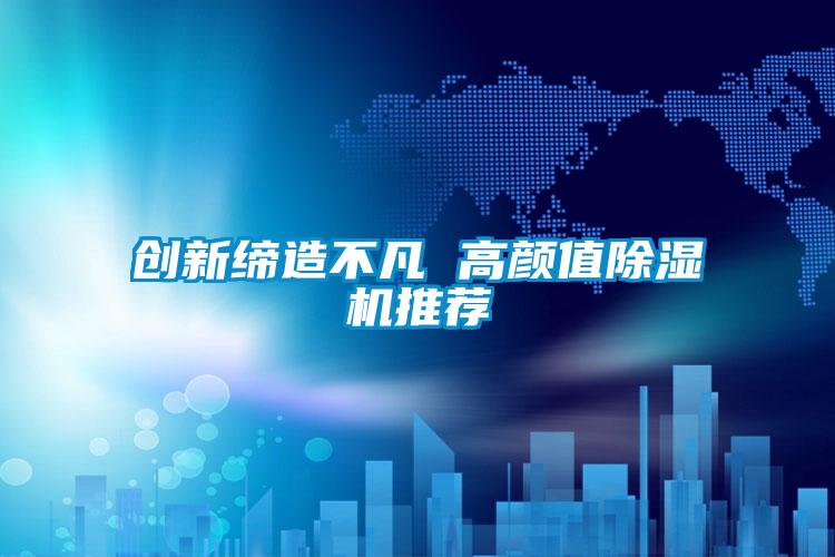 創(chuàng  )新締造不凡 高顏值除濕機推薦