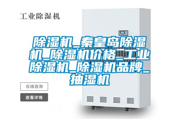 除濕機_秦皇島除濕機_除濕機價(jià)格_工業(yè)除濕機_除濕機品牌_抽濕機