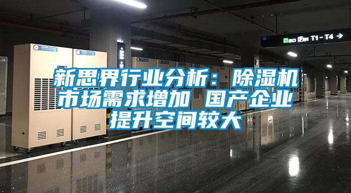 新思界行業(yè)分析：除濕機市場(chǎng)需求增加 國產(chǎn)企業(yè)提升空間較大