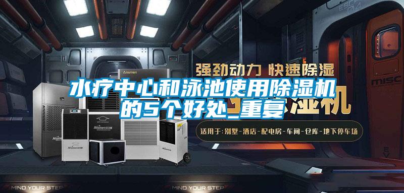 水療中心和泳池使用除濕機的5個(gè)好處_重復