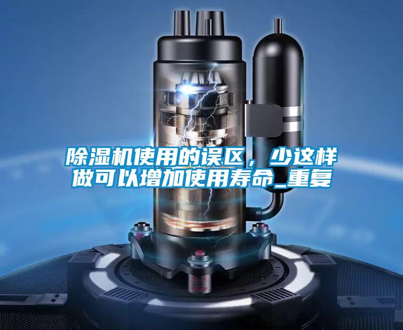 除濕機使用的誤區，少這樣做可以增加使用壽命_重復