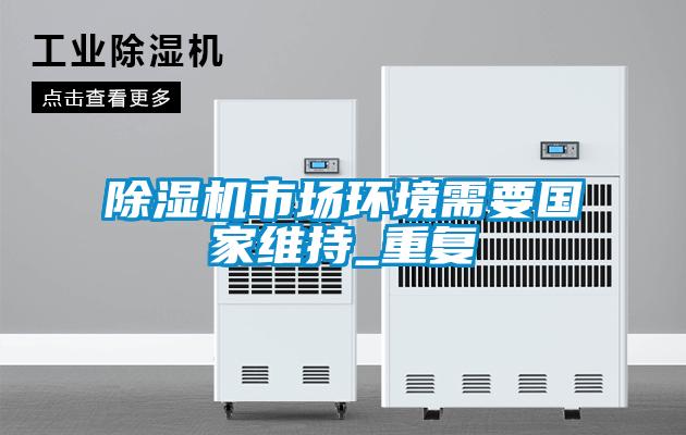 除濕機市場(chǎng)環(huán)境需要國家維持_重復