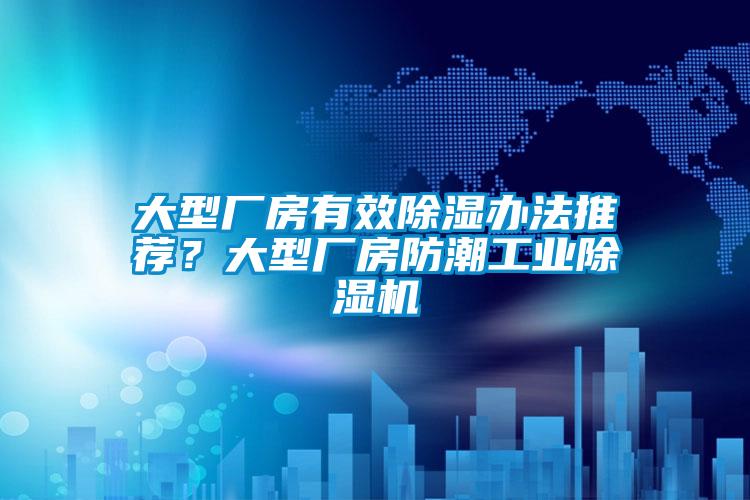 大型廠(chǎng)房有效除濕辦法推薦？大型廠(chǎng)房防潮工業(yè)除濕機