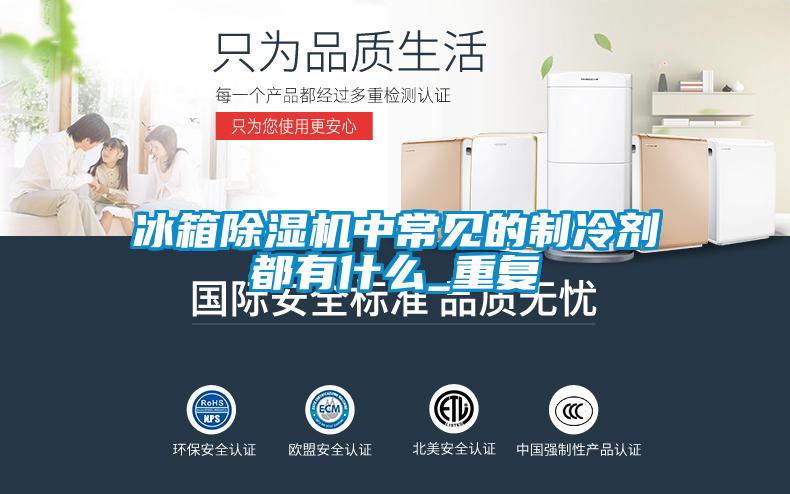 冰箱除濕機中常見(jiàn)的制冷劑都有什么_重復