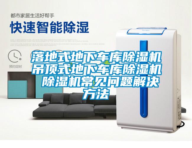 落地式地下車(chē)庫除濕機吊頂式地下車(chē)庫除濕機 除濕機常見(jiàn)問(wèn)題解決方法