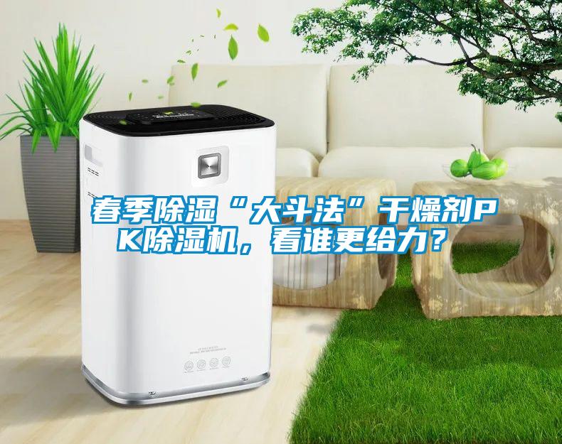春季除濕“大斗法”干燥劑PK除濕機，看誰(shuí)更給力？