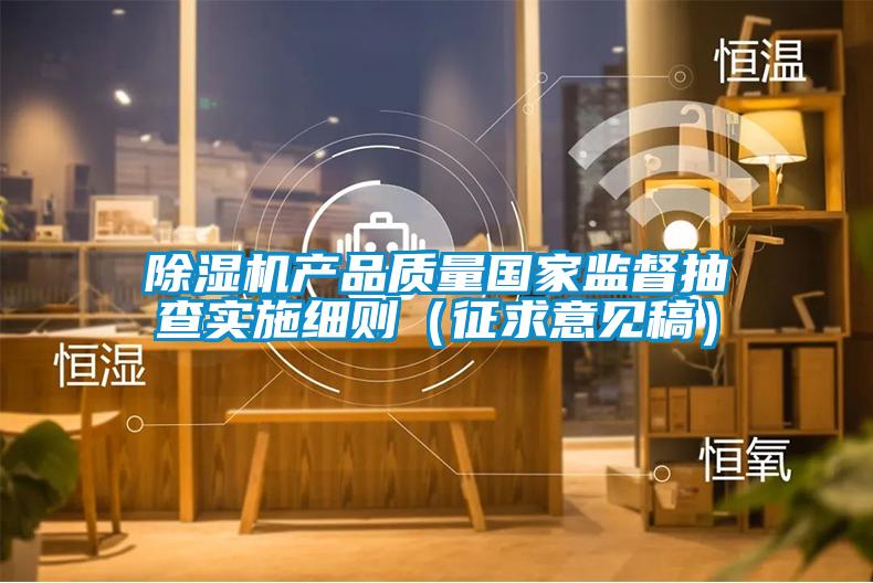 除濕機產(chǎn)品質(zhì)量國家監督抽查實(shí)施細則（征求意見(jiàn)稿）