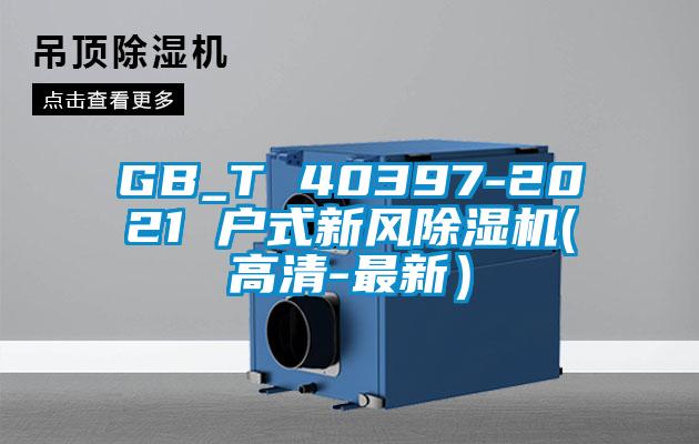 GB_T 40397-2021 戶(hù)式新風(fēng)除濕機(高清-最新）