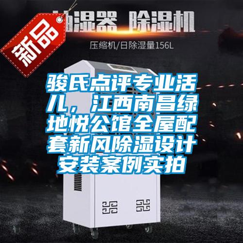 駿氏點(diǎn)評專(zhuān)業(yè)活兒，江西南昌綠地悅公館全屋配套新風(fēng)除濕設計安裝案例實(shí)拍