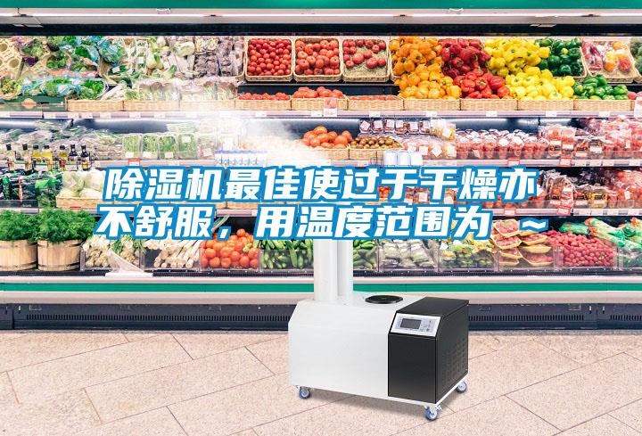 除濕機最佳使過(guò)于干燥亦不舒服，用溫度范圍為℃～℃