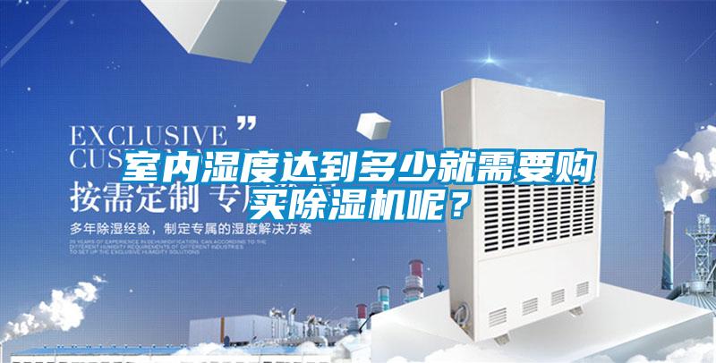 室內濕度達到多少就需要購買(mǎi)除濕機呢？
