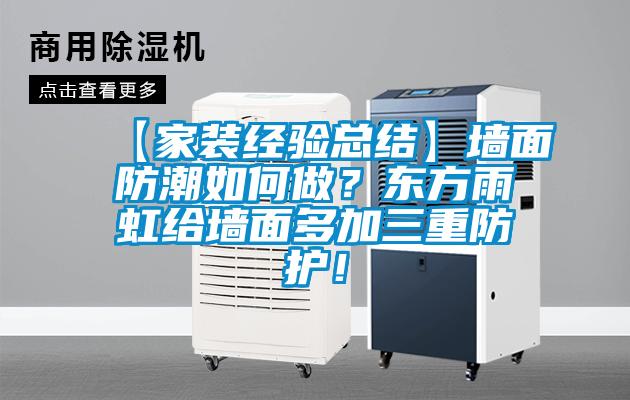 【家裝經(jīng)驗總結】墻面防潮如何做？東方雨虹給墻面多加三重防護！