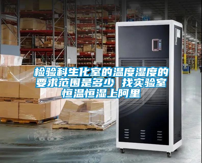 檢驗科生化室的溫度濕度的要求范圍是多少 找實(shí)驗室恒溫恒濕上阿里