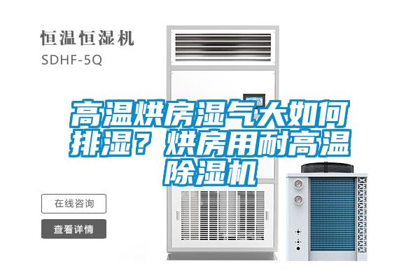 高溫烘房濕氣大如何排濕？烘房用耐高溫除濕機
