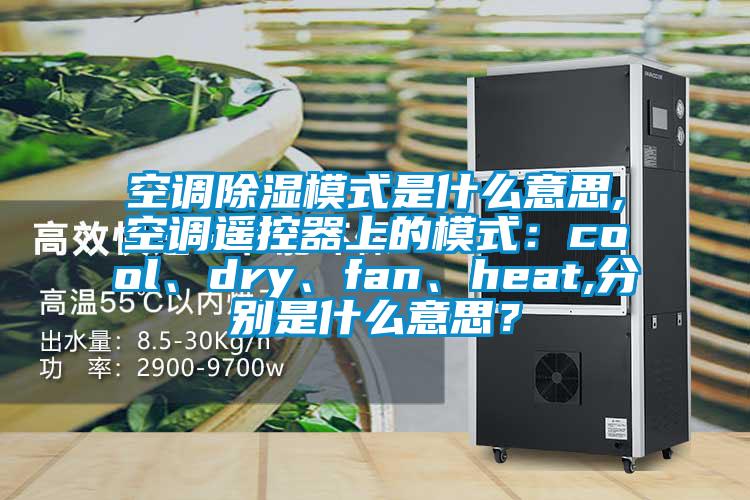空調除濕模式是什么意思,空調遙控器上的模式：cool、dry、fan、heat,分別是什么意思？