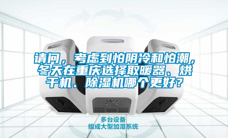 請問(wèn)，考慮到怕陰冷和怕潮，冬天在重慶選擇取暖器、烘干機、除濕機哪個(gè)更好？