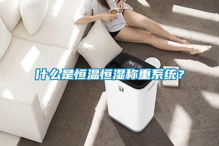 什么是恒溫恒濕稱(chēng)重系統？