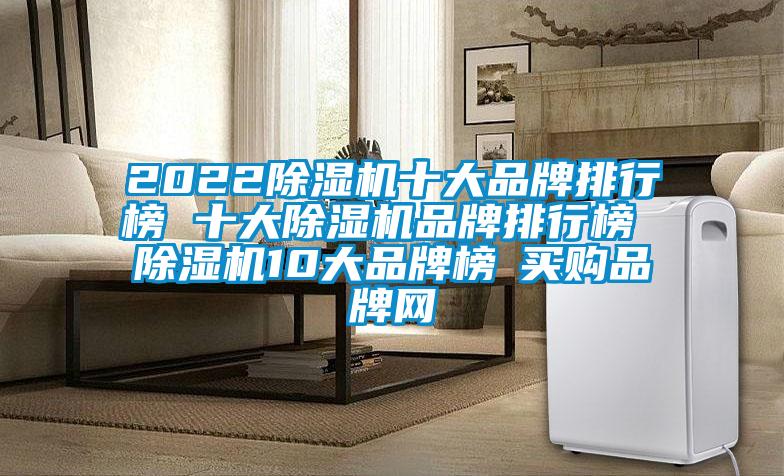 2022除濕機十大品牌排行榜 十大除濕機品牌排行榜 除濕機10大品牌榜→買(mǎi)購品牌網(wǎng)