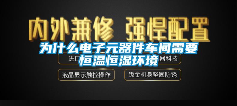 為什么電子元器件車間需要恒溫恒濕環境