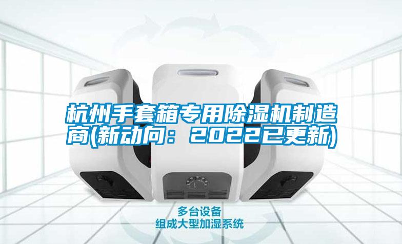杭州手套箱專(zhuān)用除濕機制造商(新動(dòng)向：2022已更新)