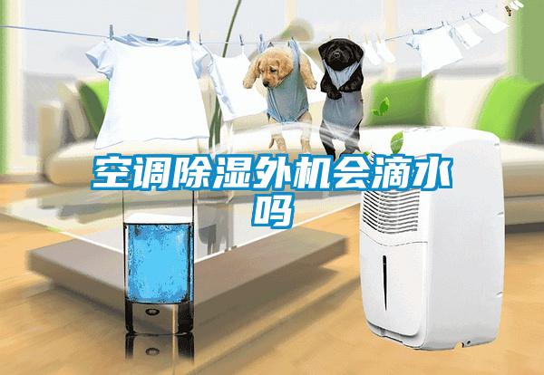 空調除濕外機會(huì )滴水嗎