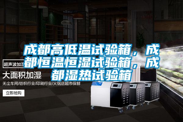 成都高低溫試驗箱，成都恒溫恒濕試驗箱，成都濕熱試驗箱