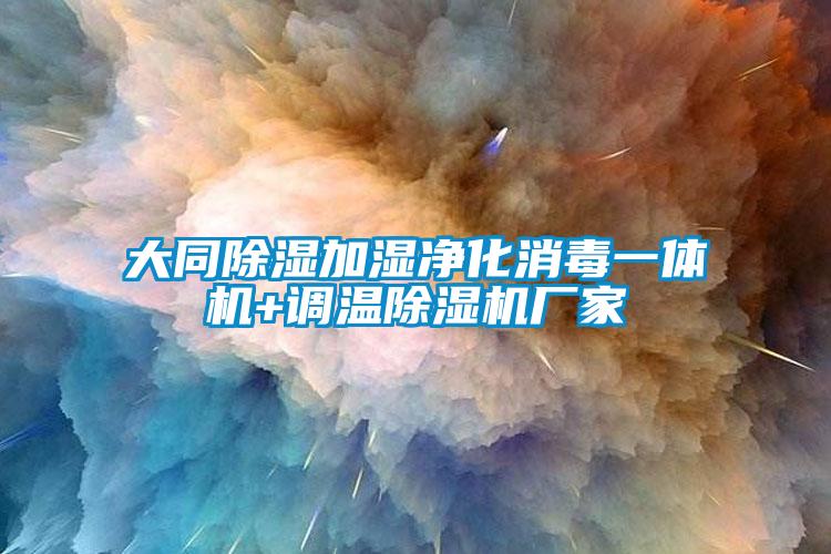 大同除濕加濕凈化消毒一體機+調溫除濕機廠(chǎng)家