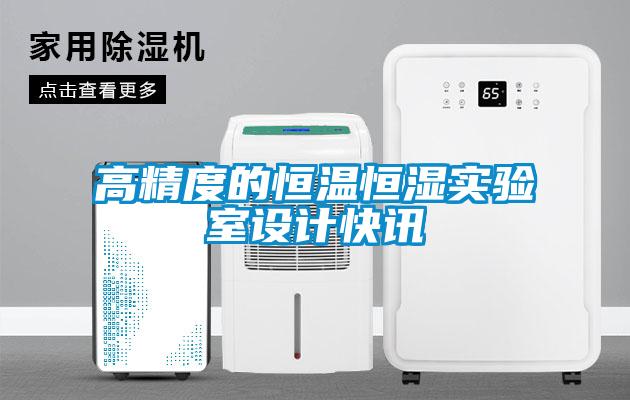 高精度的恒溫恒濕實(shí)驗室設計快訊