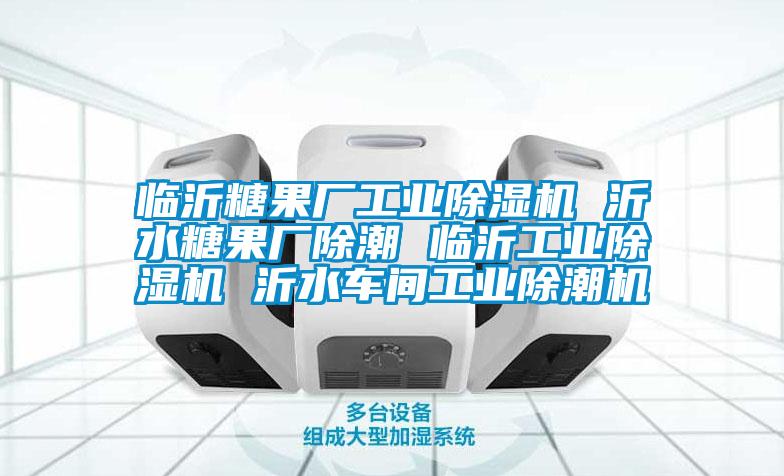 臨沂糖果廠(chǎng)工業(yè)除濕機 沂水糖果廠(chǎng)除潮 臨沂工業(yè)除濕機 沂水車(chē)間工業(yè)除潮機