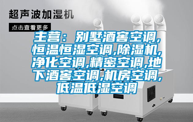 主營(yíng)：別墅酒窖空調,恒溫恒濕空調,除濕機,凈化空調,精密空調,地下酒窖空調,機房空調,低溫低濕空調