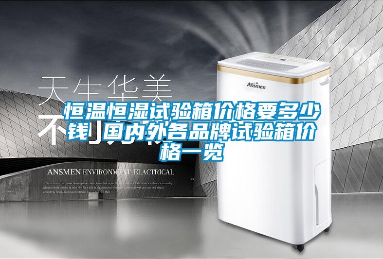 恒溫恒濕試驗箱價(jià)格要多少錢(qián) 國內外各品牌試驗箱價(jià)格一覽