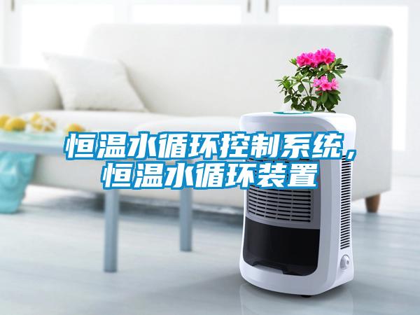 恒溫水循環(huán)控制系統，恒溫水循環(huán)裝置