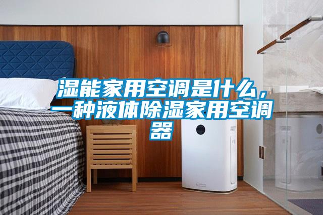 濕能家用空調是什么，一種液體除濕家用空調器