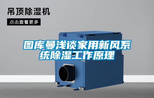圖庫曼淺談家用新風(fēng)系統除濕工作原理