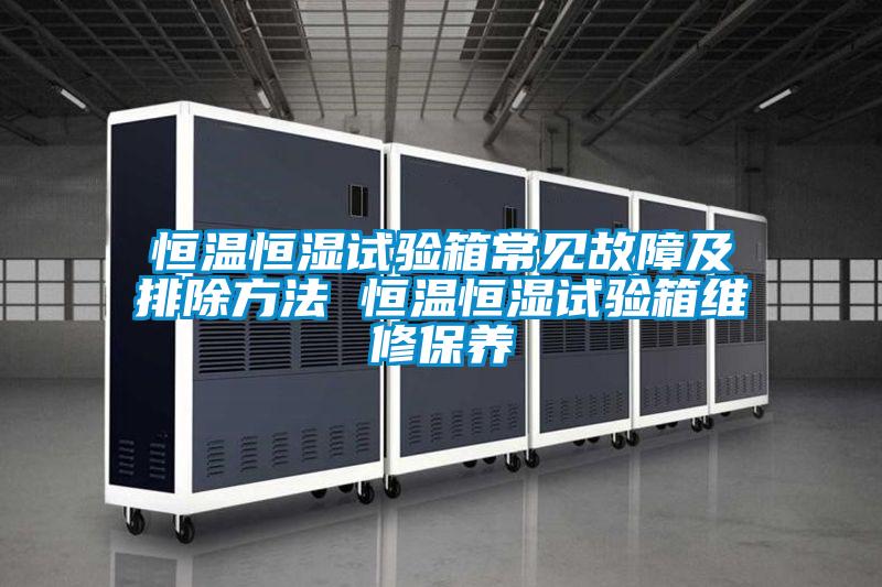 恒溫恒濕試驗箱常見(jiàn)故障及排除方法 恒溫恒濕試驗箱維修保養