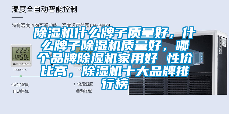 除濕機什么牌子質(zhì)量好，什么牌子除濕機質(zhì)量好，哪個(gè)品牌除濕機家用好 性?xún)r(jià)比高，除濕機十大品牌排行榜