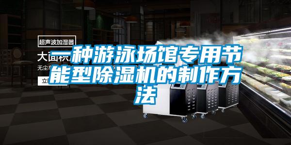 一種游泳場(chǎng)館專(zhuān)用節能型除濕機的制作方法