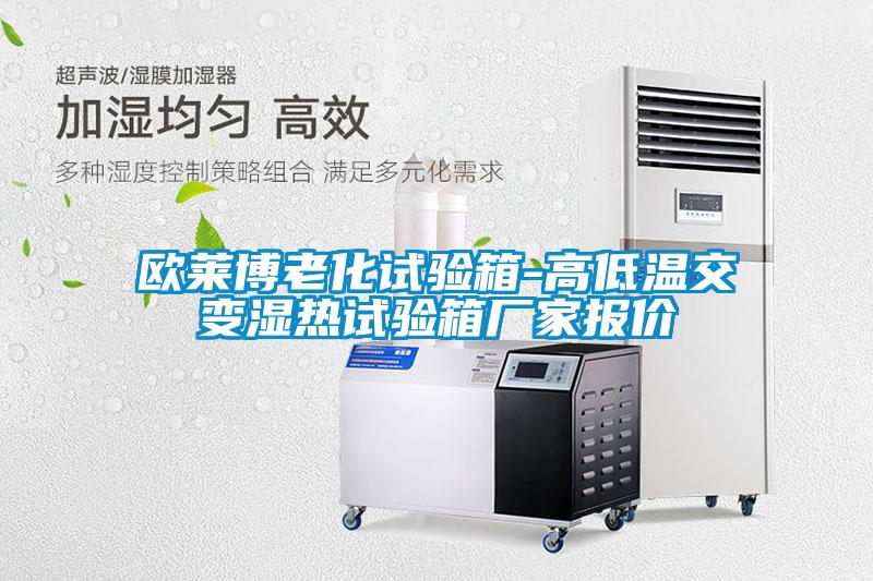 歐萊博老化試驗箱-高低溫交變濕熱試驗箱廠(chǎng)家報價(jià)