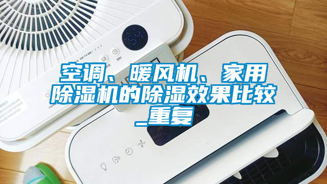 空調、暖風(fēng)機、家用除濕機的除濕效果比較_重復