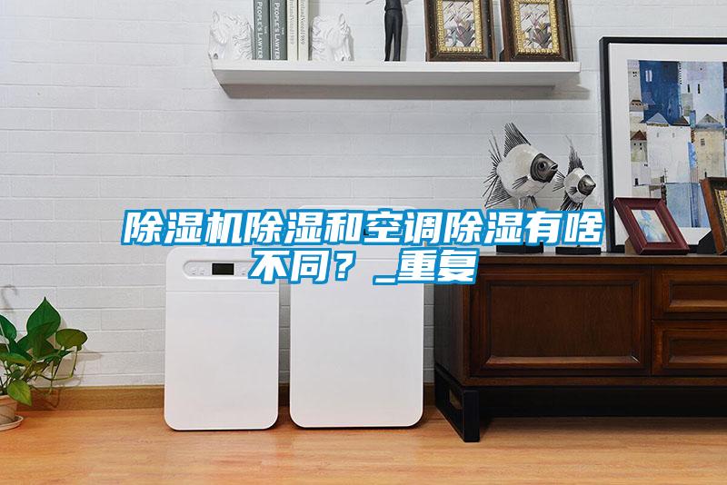 除濕機除濕和空調除濕有啥不同？_重復