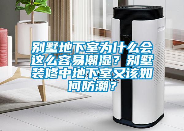 別墅地下室為什么會(huì )這么容易潮濕？別墅裝修中地下室又該如何防潮？
