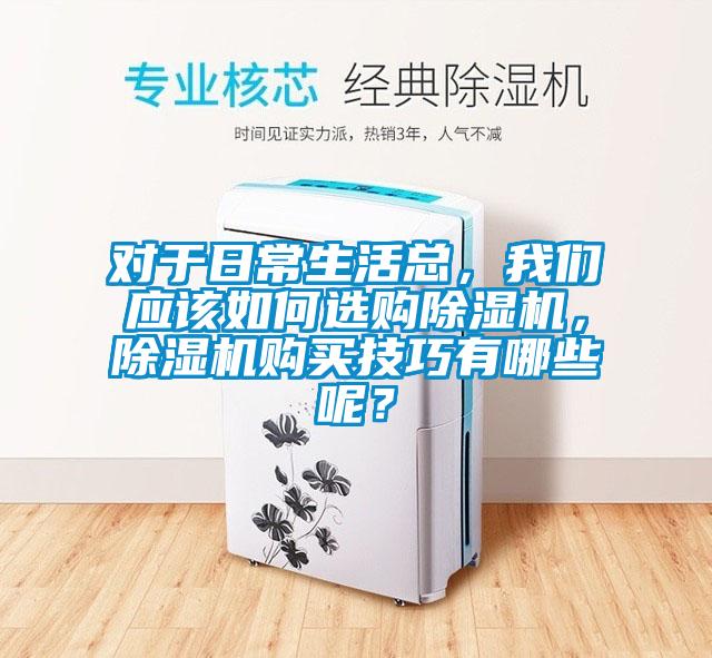 對于日常生活總，我們應該如何選購除濕機，除濕機購買(mǎi)技巧有哪些呢？