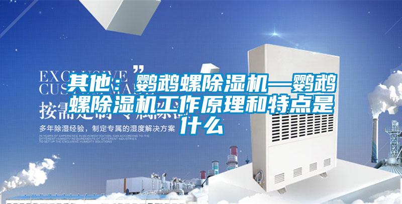 其他：鸚鵡螺除濕機—鸚鵡螺除濕機工作原理和特點(diǎn)是什么