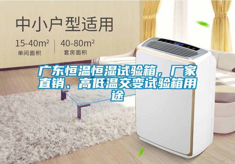 廣東恒溫恒濕試驗箱，廠(chǎng)家直銷(xiāo)、高低溫交變試驗箱用途