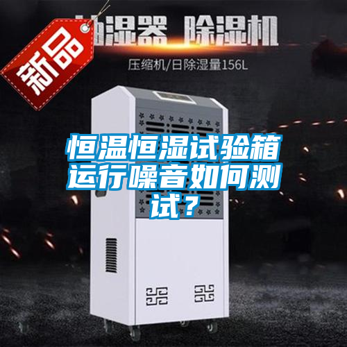 恒溫恒濕試驗箱運行噪音如何測試？
