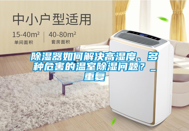除濕器如何解決高濕度、多種危害的溫室除濕問(wèn)題？_重復