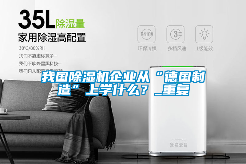 我國除濕機企業(yè)從“德國制造”上學(xué)什么？_重復