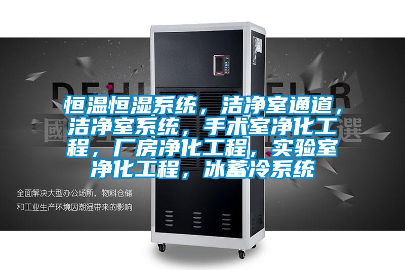 恒溫恒濕系統，潔凈室通道，潔凈室系統，手術(shù)室凈化工程，廠(chǎng)房?jì)艋こ?，?shí)驗室凈化工程，冰蓄冷系統